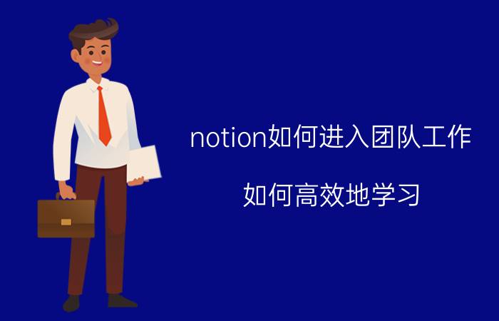 notion如何进入团队工作 如何高效地学习？